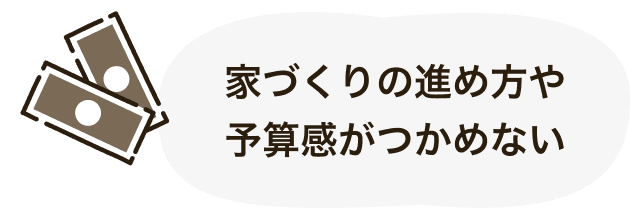 資料ダウンロード 5 家づくりの進め方や予算感がつかめない